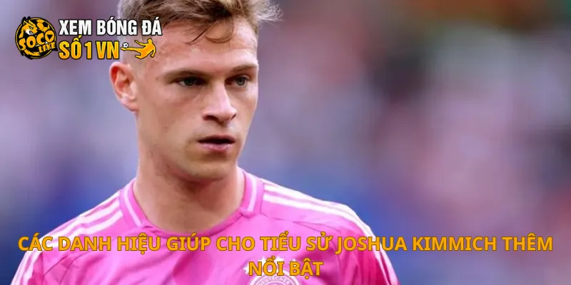 Tiểu Sử Joshua Kimmich 4 Các danh hiệu giúp cho tiểu sử Joshua Kimmich thêm nổi bật