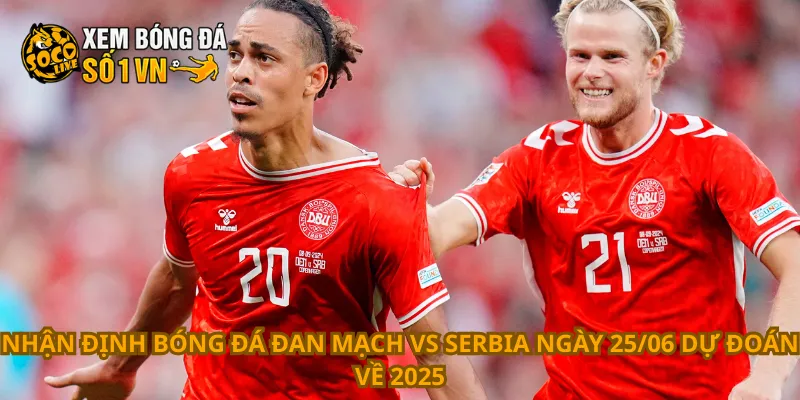 Nhận Định Bóng Đá Đan Mạch Vs Serbia Ngày 25/06 4 Nhận định bóng đá Đan Mạch vs Serbia ngày 25/06 dự đoán về 2025