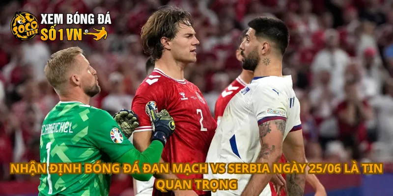 Nhận Định Bóng Đá Đan Mạch Vs Serbia Ngày 25/06 2 Nhận định bóng đá Đan Mạch vs Serbia ngày 25/06 là tin quan trọng