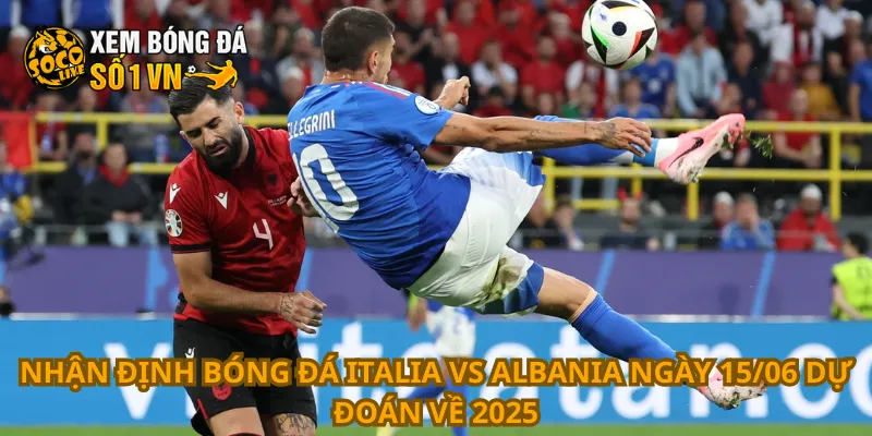 Nhận Định Bóng Đá Italia Vs Albania Ngày 15/06 4 Nhận định bóng đá Italia vs Albania ngày 15/06 dự đoán về 2025
