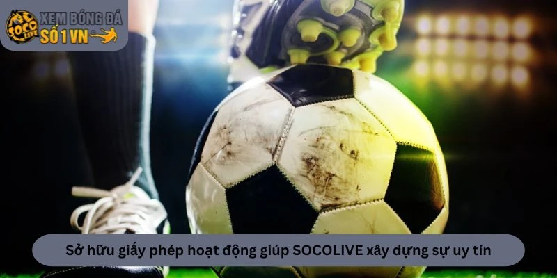 Giấy Phép Hoạt Động - Cơ Sở Khẳng Định Uy Tín Của SOCOLIVE 3 Sở hữu giấy phép hoạt động giúp nền tảng xây dựng sự uy tín