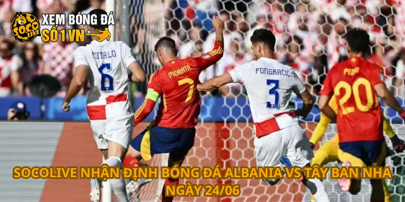 Nhận Định Bóng Đá Albania Vs Tây Ban Nha Ngày 24/06 1 Nhận định bóng đá Albania vs Tây Ban Nha ngày 24/06