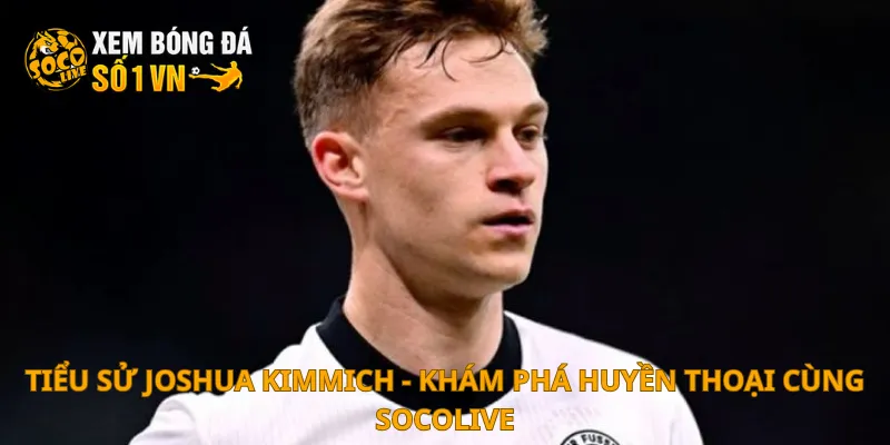 Tiểu Sử Joshua Kimmich 1 Tiểu sử Joshua Kimmich