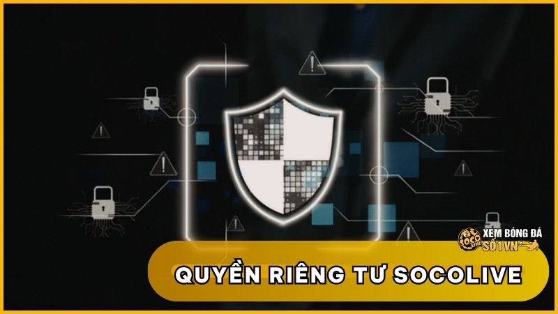 Quyền Riêng Tư SOCOLIVE: An Tâm Trải Nghiệm, Bảo Mật Tối Đa 1 Quyền Riêng Tư SOCOLIVE: An Tâm Trải Nghiệm, Bảo Mật Tối Đa